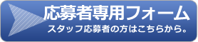 応募者専用フォーム（スタッフ応募者の方はこちらから）